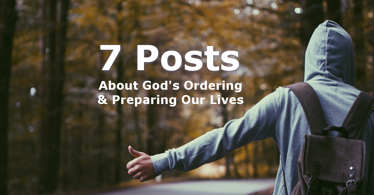 God’s Ordering of Our Lives to Prepare Us – 7 Posts